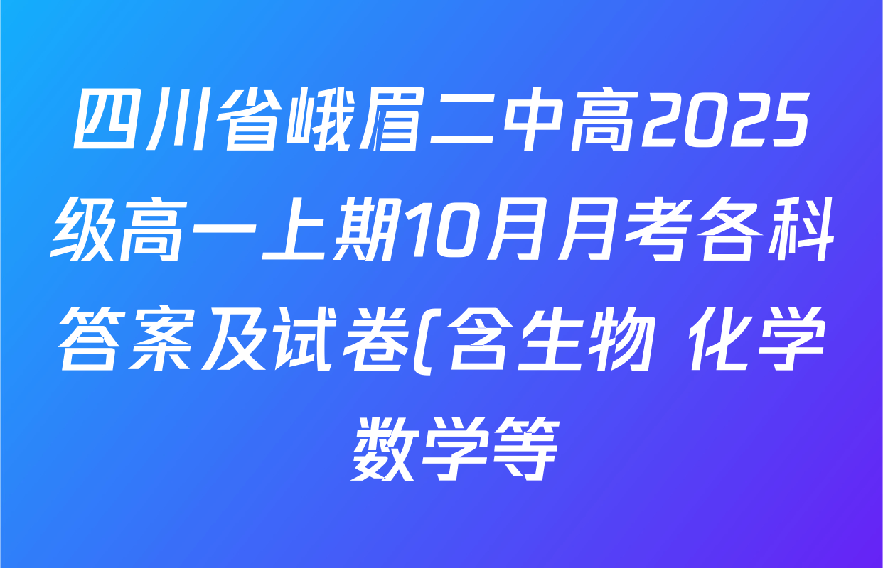 四川省峨眉二中高2025级高一上期10月月考各科答案及试卷(含生物 化学 数学等) 四川省峨眉二中高2025级高一上期10月月考各科答案及试卷(含生物 化学 数学等)